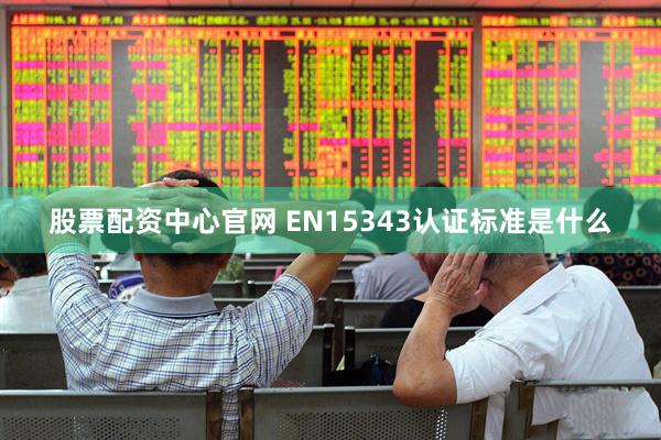 股票配资中心官网 EN15343认证标准是什么