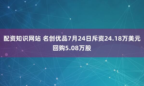 配资知识网站 名创优品7月24日斥资24.18万美元回购5.08万股