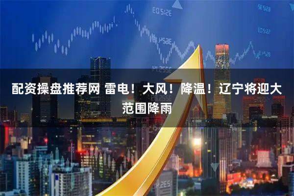 配资操盘推荐网 雷电！大风！降温！辽宁将迎大范围降雨